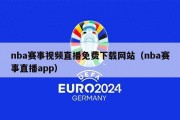 nba赛事视频直播免费下载网站（nba赛事直播app）