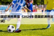 德国欧洲杯阵容（2024年德国欧洲杯比赛时间）