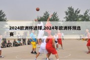 2024欧洲杯进球,2024年欧洲杯预选赛