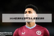 2024欧洲杯纪录片怎么,收看欧洲杯