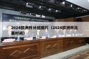 2024欧洲杯分组图片（2024欧洲杯比赛时间）