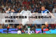 nba直播吧赛程表（nba直播吧nba今日赛事）