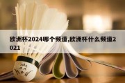 欧洲杯2024哪个频道,欧洲杯什么频道2021