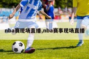 nba赛现场直播,nba赛事现场直播