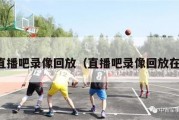 直播吧录像回放（直播吧录像回放在）