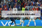 nba比赛录像回放免费,录像nba回放