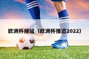 欧洲杯顺延（欧洲杯推迟2022）