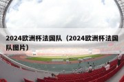 2024欧洲杯法国队（2024欧洲杯法国队图片）