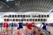 nba直播免费观看888（nba直播免费观看88直播在线羽毛球中国赛直播）