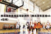 腾讯体育直播篮球亚洲杯（腾讯体育直播nba在线）