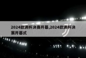 2024欧洲杯决赛开幕,2024欧洲杯决赛开幕式