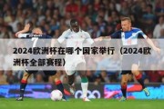 2024欧洲杯在哪个国家举行（2024欧洲杯全部赛程）