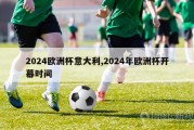 2024欧洲杯意大利,2024年欧洲杯开幕时间