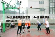 nba比赛视频回放下载（nba比赛视频录像回放cc）