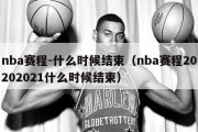 nba赛程-什么时候结束（nba赛程20202021什么时候结束）