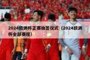 2024欧洲杯正赛抽签仪式（2024欧洲杯全部赛程）