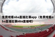 免费观看nba直播比赛app（免费观看nba直播比赛nba直播吧）