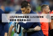 cctv5体育频道直播（cctv5体育频道直播 现场直播cBA）