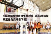 nba咪咕视频直播免费观看（nba咪咕视频直播免费观看下载）