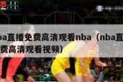 nba直播免费高清观看nba（nba直播免费高清观看视频）