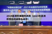 2024亚洲杯赛程时间表（2023年亚洲杯举办时间举办城市）