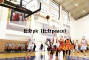 比分pk（比分peace）