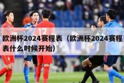 欧洲杯2024赛程表（欧洲杯2024赛程表什么时候开始）