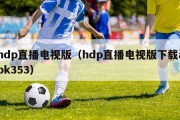 hdp直播电视版（hdp直播电视版下载apk353）