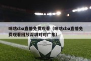 咪咕cba直播免费观看（咪咕cba直播免费观看回放深圳对对广东）