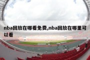 nba回放在哪看免费,nba回放在哪里可以看