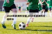 2024年欧洲杯分组,2024年欧洲杯分组积分