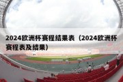 2024欧洲杯赛程结果表（2024欧洲杯赛程表及结果）