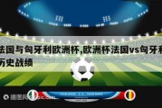 法国与匈牙利欧洲杯,欧洲杯法国vs匈牙利历史战绩