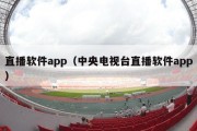 直播软件app（中央电视台直播软件app）