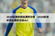 2024欧洲杯预选赛积分榜（2024欧洲杯预选赛积分榜ds）