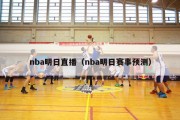 nba明日直播（nba明日赛事预测）