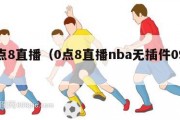 0点8直播（0点8直播nba无插件0990）