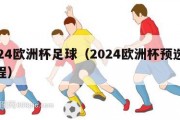 2024欧洲杯足球（2024欧洲杯预选赛赛程）