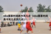 nba赛事时间表今天几点（nba赛事时间表今天几点到几点）