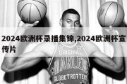 2024欧洲杯录播集锦,2024欧洲杯宣传片