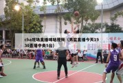 cba现场直播咪咕视频（男篮直播今天1930直播中央5台）