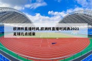 欧洲杯直播时间,欧洲杯直播时间表2021足球几点结束