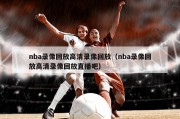 nba录像回放高清录像回放（nba录像回放高清录像回放直播吧）