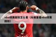 nba球赛回放怎么看（从哪里看nba球赛回放）