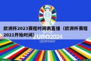 欧洲杯2023赛程时间表直播（欧洲杯赛程2021开始时间）