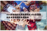 nba录像回放高清录像回放,nba录像回放高清录像回放免费微博