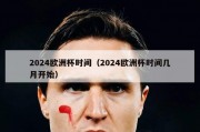 2024欧洲杯时间（2024欧洲杯时间几月开始）