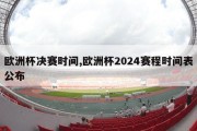 欧洲杯决赛时间,欧洲杯2024赛程时间表公布