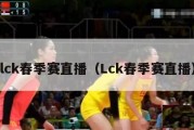 lck春季赛直播（Lck春季赛直播）