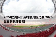 2024欧洲杯什么时候开始比赛,2026世界杯具体日期